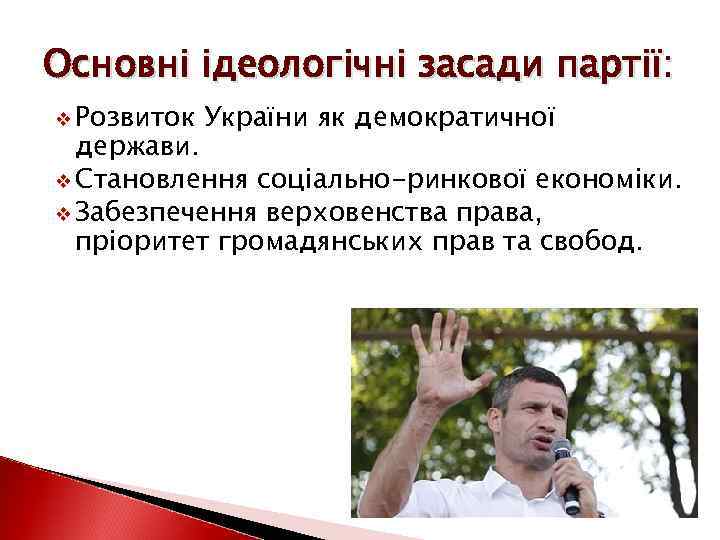 Основні ідеологічні засади партії: v Розвиток України як демократичної держави. v Становлення соціально-ринкової економіки.
