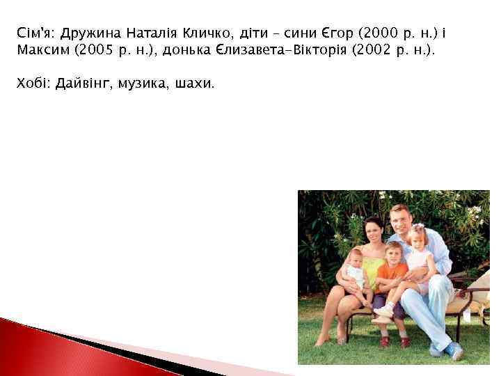 Сім'я: Дружина Наталія Кличко, діти – сини Єгор (2000 р. н. ) і Максим