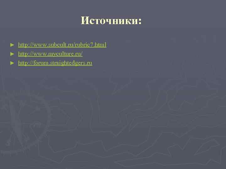 Источники: http: //www. subcult. ru/rubric 7. html ► http: //www. myculture. ru/ ► http: