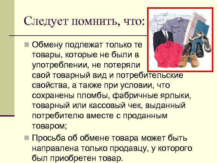 Следует помнить, что: n Обмену подлежат только те товары, которые не были в употреблении,
