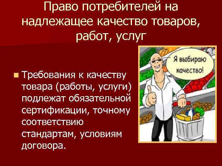 Право потребителей на надлежащее качество товаров, работ, услуг n Требования к качеству товара (работы,