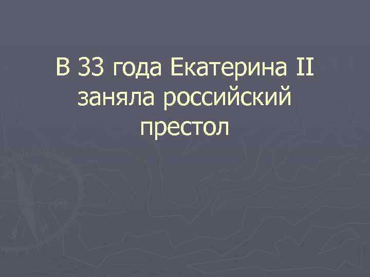 В 33 года Екатерина II заняла российский престол 