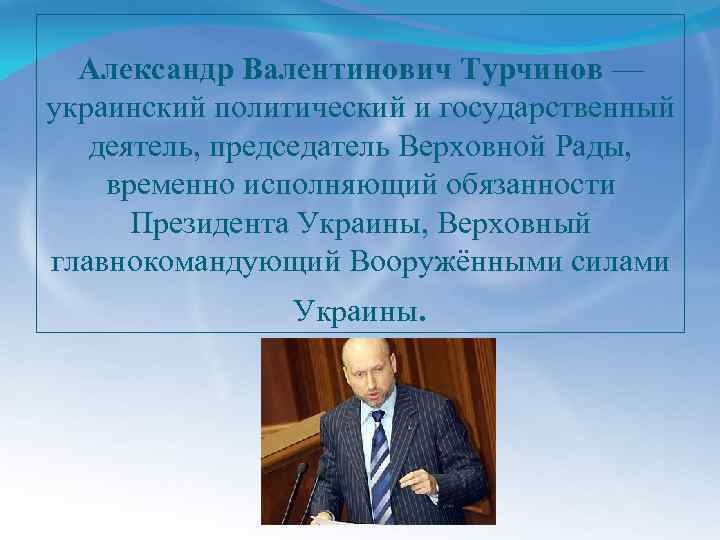 Александр Валентинович Турчинов — украинский политический и государственный деятель, председатель Верховной Рады, временно исполняющий