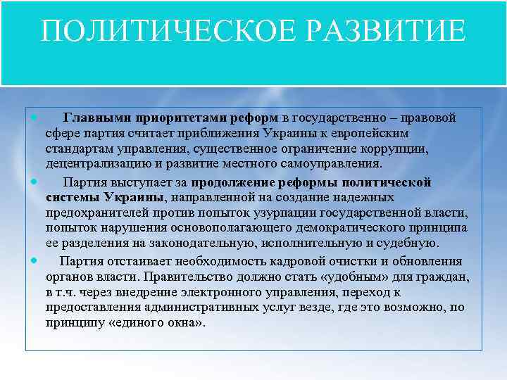 ПОЛИТИЧЕСКОЕ РАЗВИТИЕ Главными приоритетами реформ в государственно – правовой сфере партия считает приближения Украины