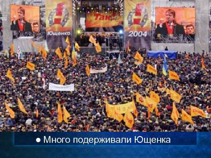 l Много подерживали Ющенка 