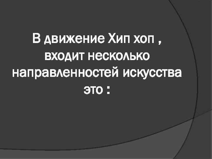 В движение Хип хоп , входит несколько направленностей искусства это : 