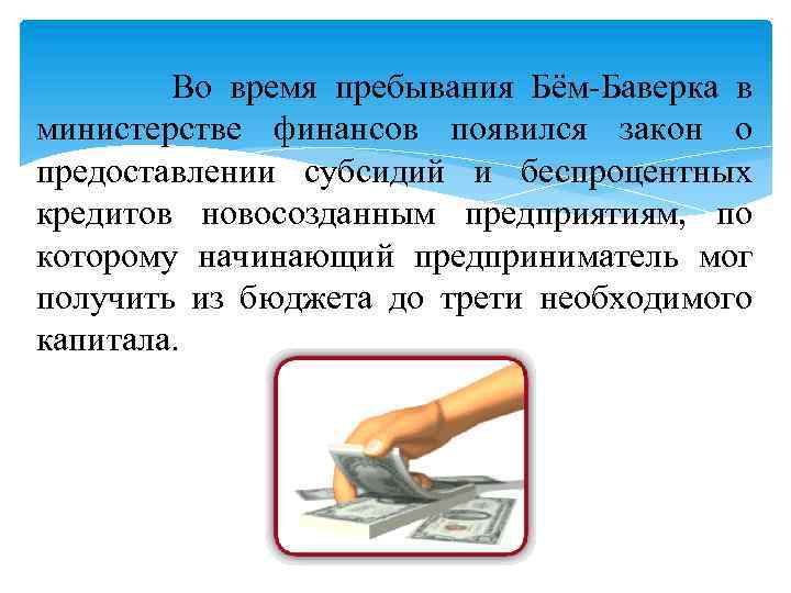 Во время пребывания Бём-Баверка в министерстве финансов появился закон о предоставлении субсидий и беспроцентных