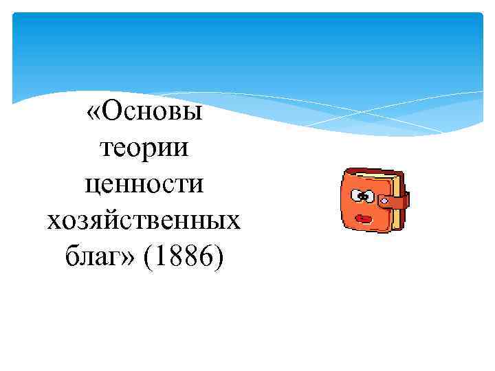  «Основы теории ценности хозяйственных благ» (1886) 