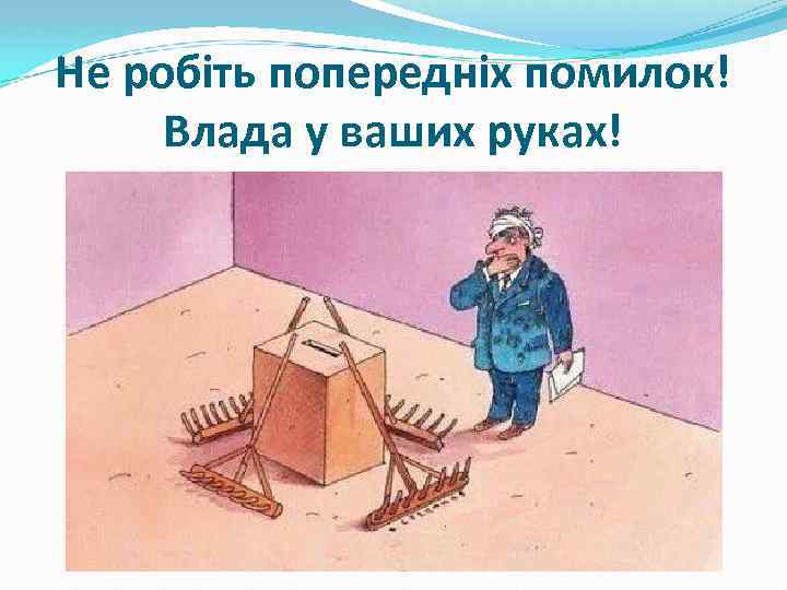 Не робіть попередніх помилок! Влада у ваших руках! 