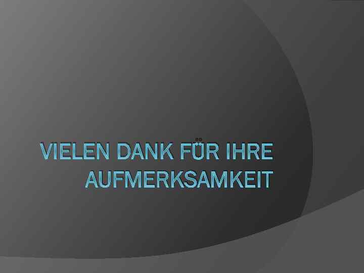 VIELEN DANK FÜR IHRE AUFMERKSAMKEIT 