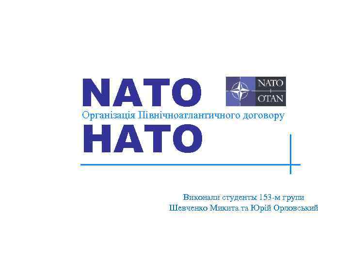 NATO НАТО Організація Північноатлантичного договору Виконали студенты 153 -м групи Шевченко Микита та Юрій