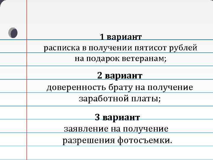 1 вариант расписка в получении пятисот рублей на подарок ветеранам; 2 вариант доверенность брату