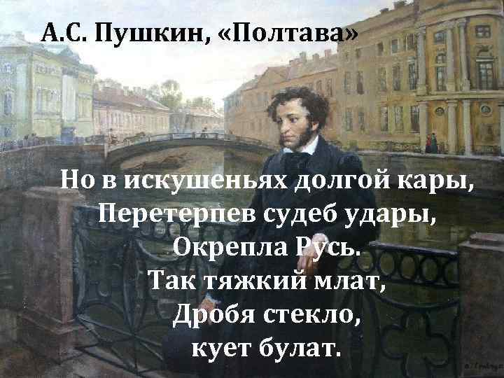 А. С. Пушкин, «Полтава» Но в искушеньях долгой кары, Перетерпев судеб удары, Окрепла Русь.