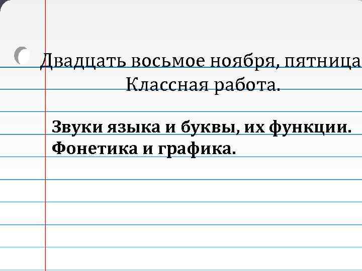 Двадцать восьмое ноября, пятница. Классная работа. Звуки языка и буквы, их функции. Фонетика и