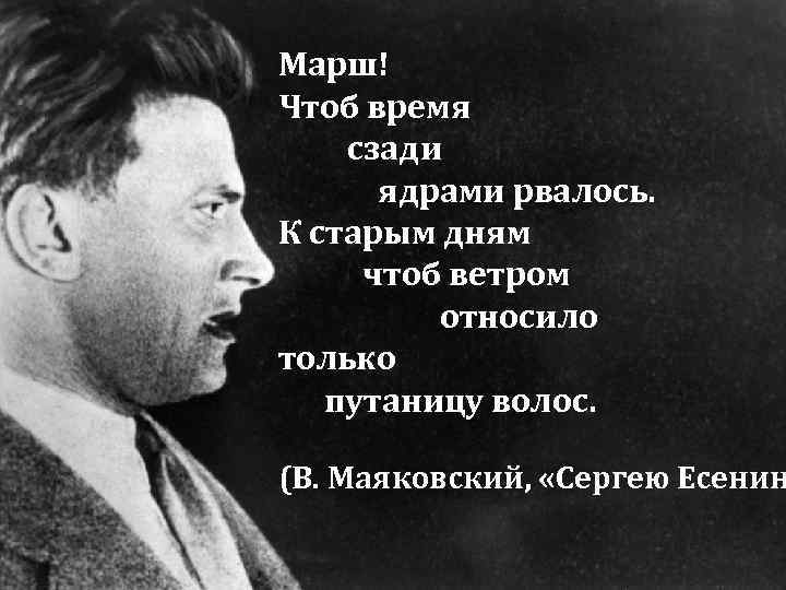 Марш! Чтоб время сзади ядрами рвалось. К старым дням чтоб ветром относило только путаницу