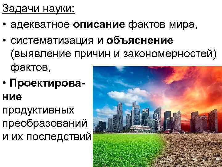 Задачи науки: • адекватное описание фактов мира, • систематизация и объяснение (выявление причин и