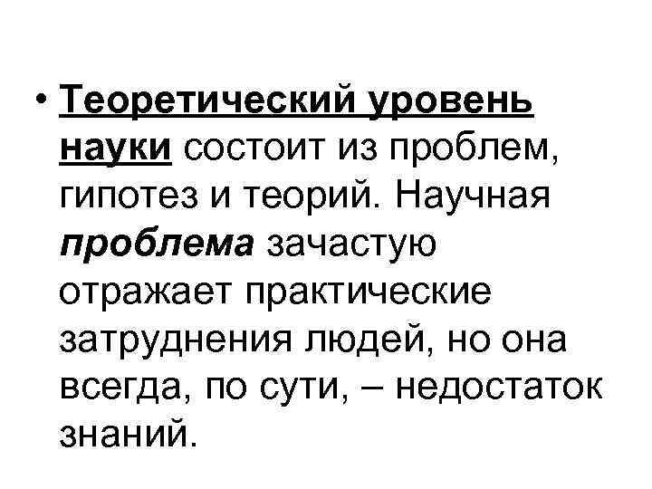  • Теоретический уровень науки состоит из проблем, гипотез и теорий. Научная проблема зачастую