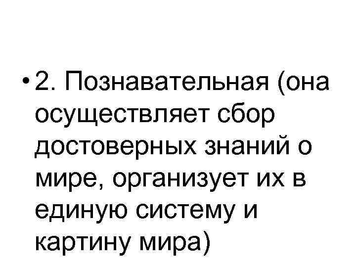  • 2. Познавательная (она осуществляет сбор достоверных знаний о мире, организует их в