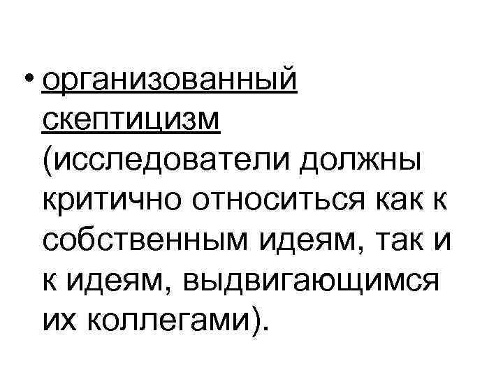  • организованный скептицизм (исследователи должны критично относиться как к собственным идеям, так и