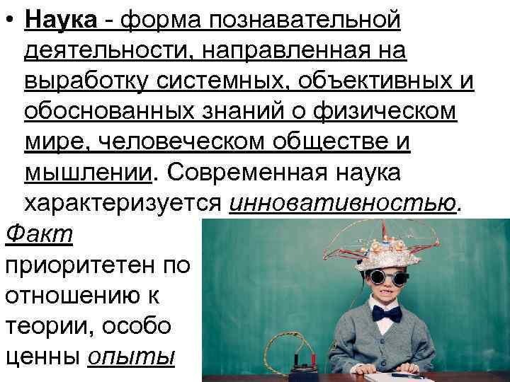  • Наука - форма познавательной деятельности, направленная на выработку системных, объективных и обоснованных