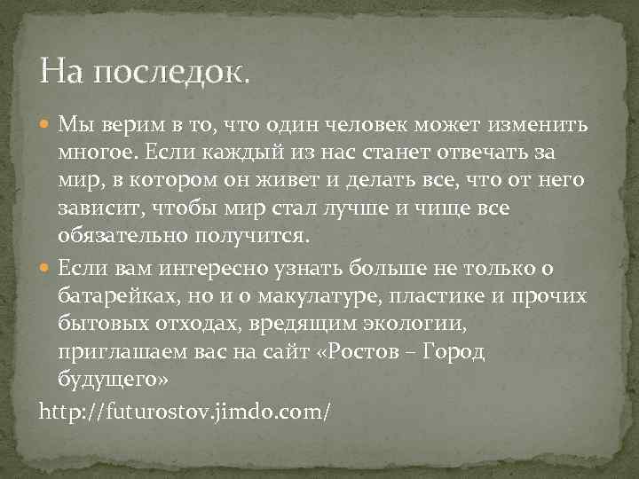 На последок. Мы верим в то, что один человек может изменить многое. Если каждый