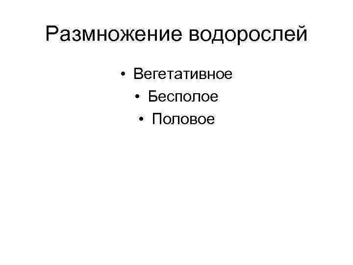 Размножение водорослей • Вегетативное • Бесполое • Половое 