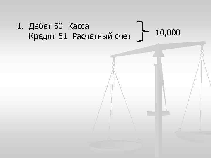 1. Дебет 50 Касса Кредит 51 Расчетный счет 10, 000 