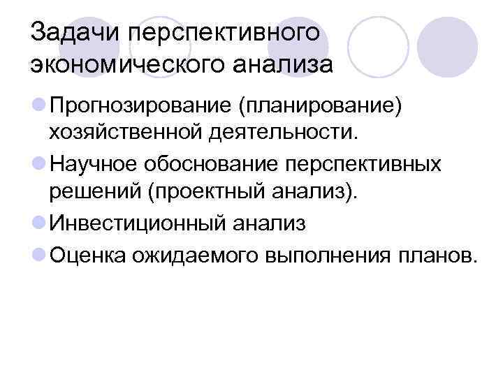 Задачи перспективного экономического анализа l Прогнозирование (планирование) хозяйственной деятельности. l Научное обоснование перспективных решений