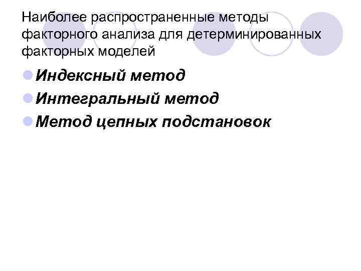 Наиболее распространенные методы факторного анализа для детерминированных факторных моделей l Индексный метод l Интегральный