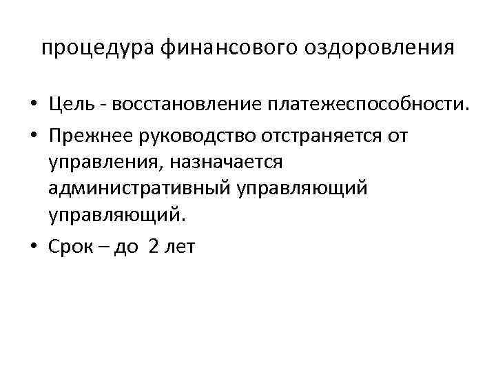процедура финансового оздоровления • Цель восстановление платежеспособности. • Прежнее руководство отстраняется от управления, назначается
