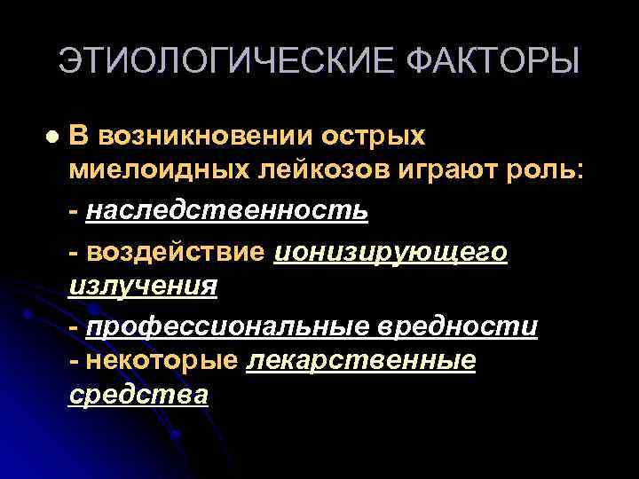 ЭТИОЛОГИЧЕСКИЕ ФАКТОРЫ В возникновении острых миелоидных лейкозов играют роль: - наследственность - воздействие ионизирующего