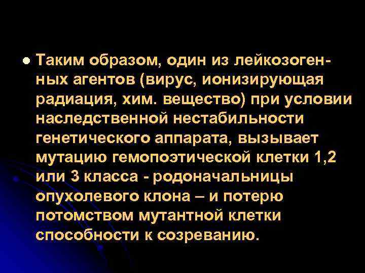 l Таким образом, один из лейкозогенных агентов (вирус, ионизирующая радиация, хим. вещество) при условии