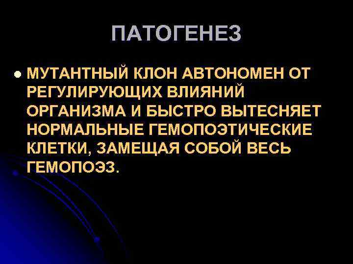 ПАТОГЕНЕЗ l МУТАНТНЫЙ КЛОН АВТОНОМЕН ОТ РЕГУЛИРУЮЩИХ ВЛИЯНИЙ ОРГАНИЗМА И БЫСТРО ВЫТЕСНЯЕТ НОРМАЛЬНЫЕ ГЕМОПОЭТИЧЕСКИЕ