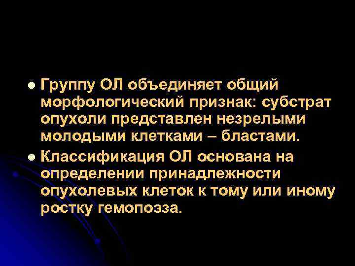 Группу ОЛ объединяет общий морфологический признак: субстрат опухоли представлен незрелыми молодыми клетками – бластами.