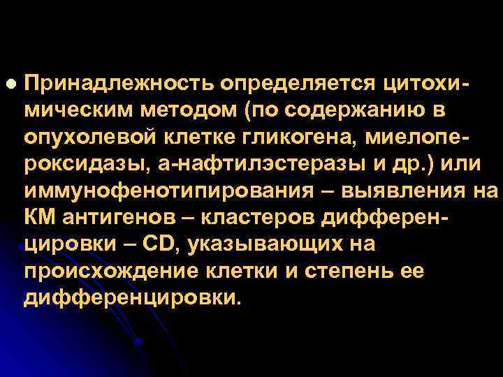 l Принадлежность определяется цитохимическим методом (по содержанию в опухолевой клетке гликогена, миелопероксидазы, а-нафтилэстеразы и