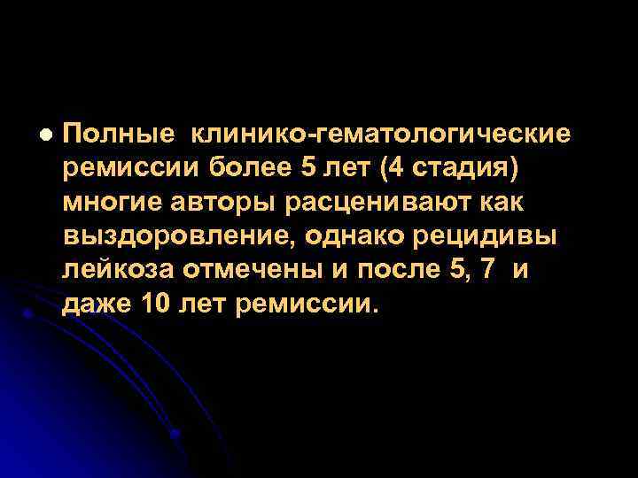 l Полные клинико-гематологические ремиссии более 5 лет (4 стадия) многие авторы расценивают как выздоровление,