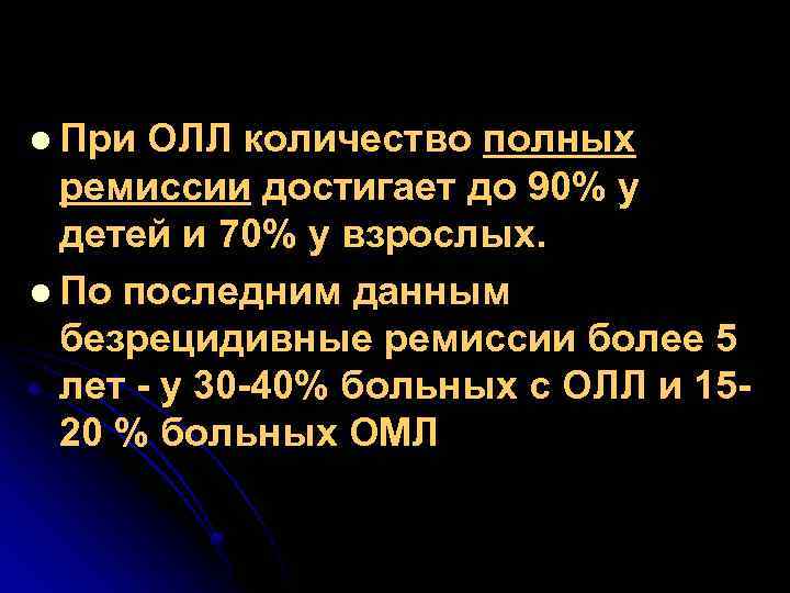 l При ОЛЛ количество полных ремиссии достигает до 90% у детей и 70% у