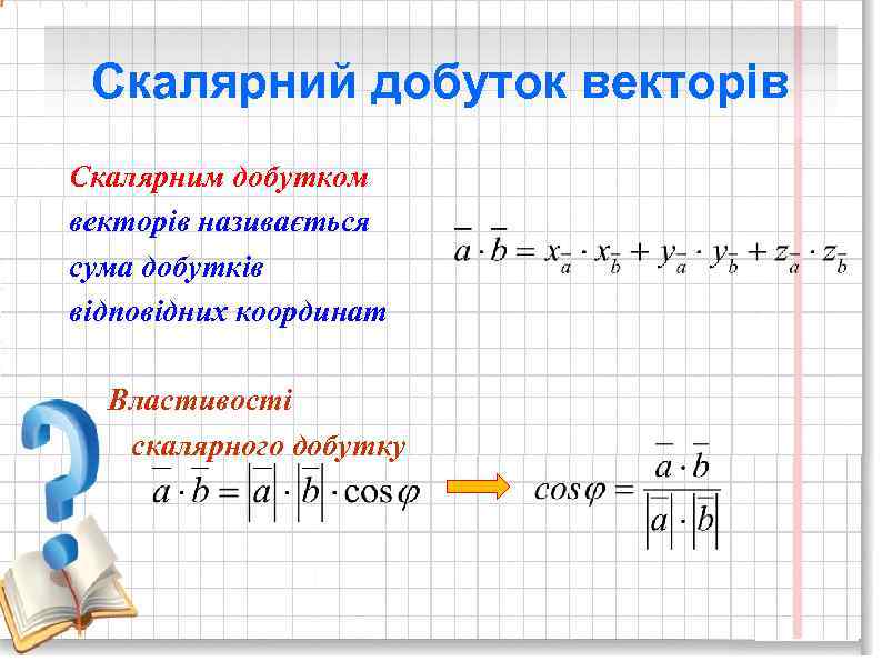Скалярний добуток векторів Скалярним добутком векторів називається сума добутків відповідних координат Властивості скалярного добутку