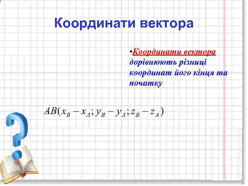Координати вектора • Координати вектора дорівнюють різниці координат його кінця та початку 