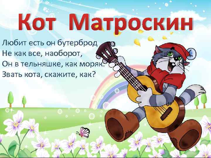 Кот Матроскин Любит есть он бутерброд Не как все, наоборот, Он в тельняшке, как