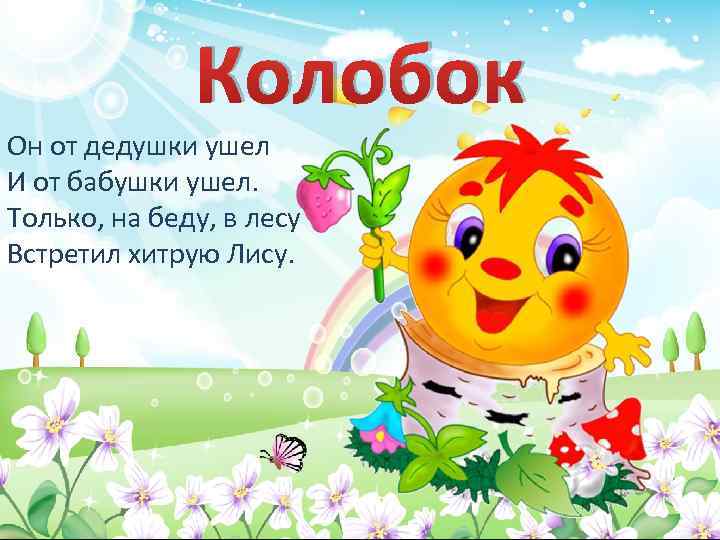 Колобок Он от дедушки ушел И от бабушки ушел. Только, на беду, в лесу