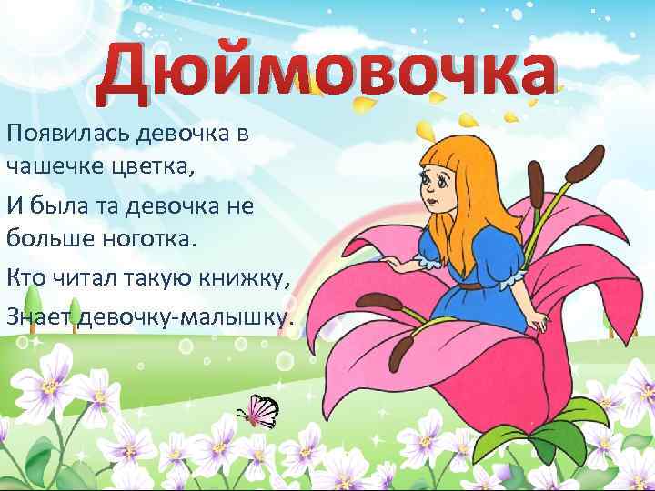 Дюймовочка Появилась девочка в чашечке цветка, И была та девочка не больше ноготка. Кто