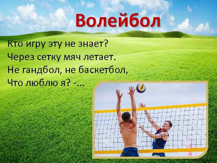 Волейбол Кто игру эту не знает? Через сетку мяч летает. Не гандбол, не баскетбол,