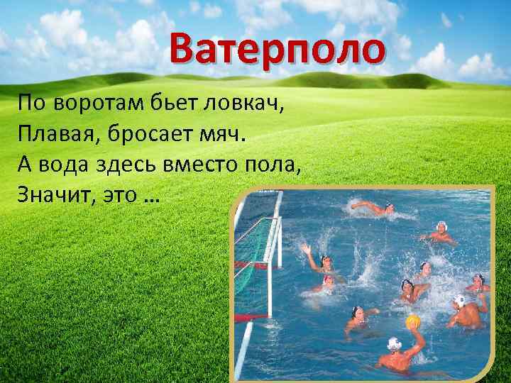 Ватерполо По воротам бьет ловкач, Плавая, бросает мяч. А вода здесь вместо пола, Значит,