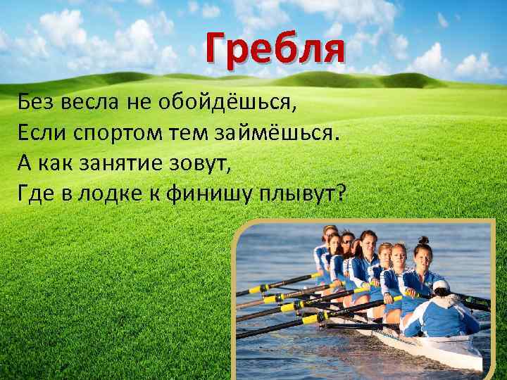 Гребля Без весла не обойдёшься, Если спортом тем займёшься. А как занятие зовут, Где