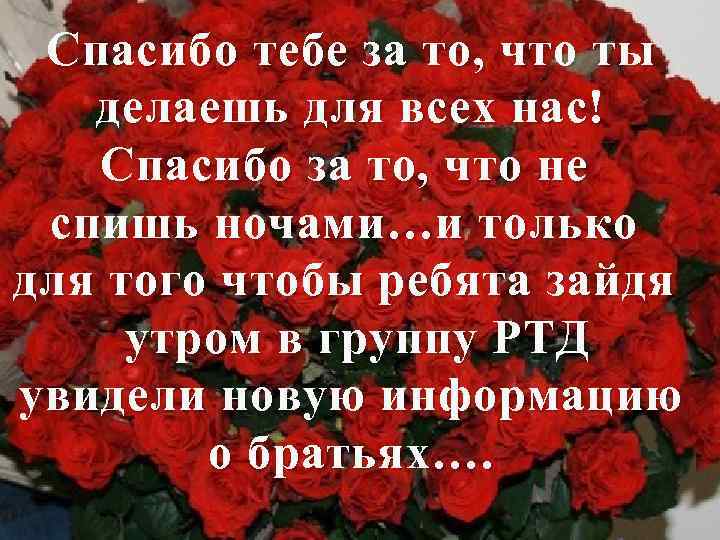 Спасибо тебе за то, что ты д елаешь для всех нас! Спасибо за то,