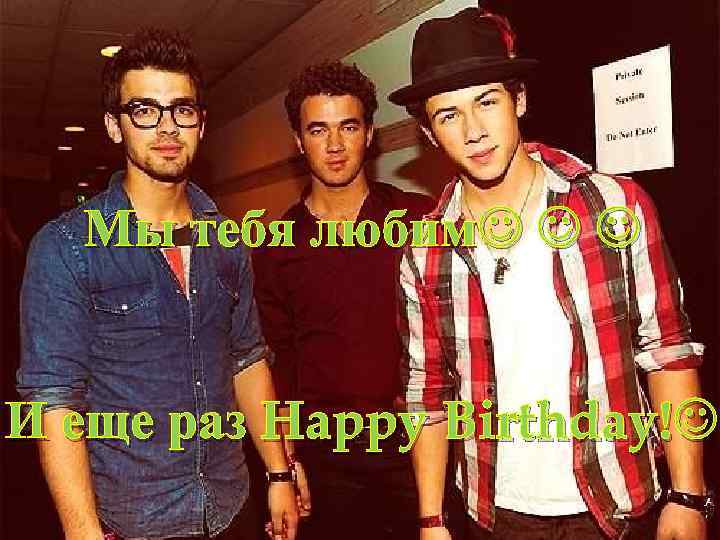 Мы тебя любим И еще раз Happy Birthday! 