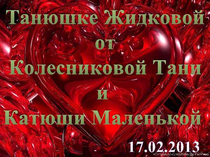 Танюшке Жидковой от Колесниковой Тани и Катюши Маленькой 17. 02. 2013 