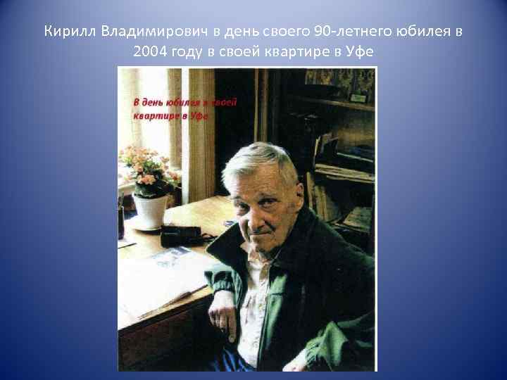 Кирилл Владимирович в день своего 90 -летнего юбилея в 2004 году в своей квартире