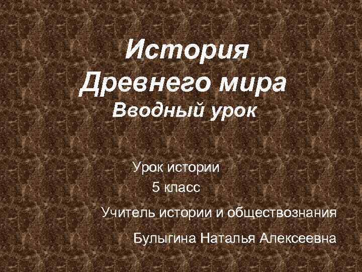 История Древнего мира Вводный урок Урок истории 5 класс Учитель истории и обществознания Булыгина